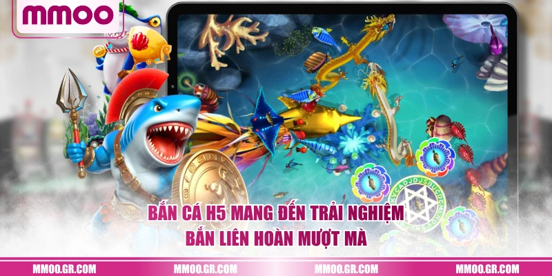 Bắn Cá H5 mang đến trải nghiệm bắn liên hoàn mượt mà